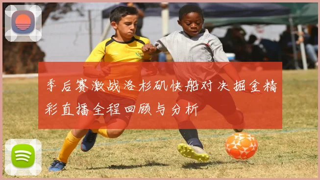 季后赛激战洛杉矶快船对决掘金精彩直播全程回顾与分析
