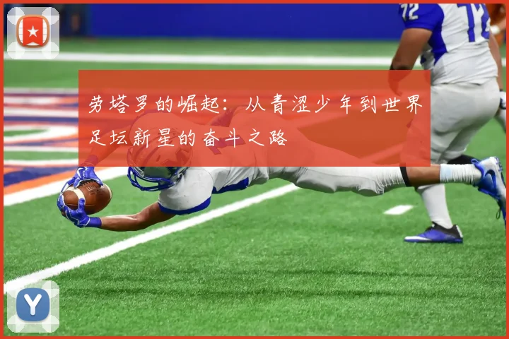 劳塔罗的崛起：从青涩少年到世界足坛新星的奋斗之路