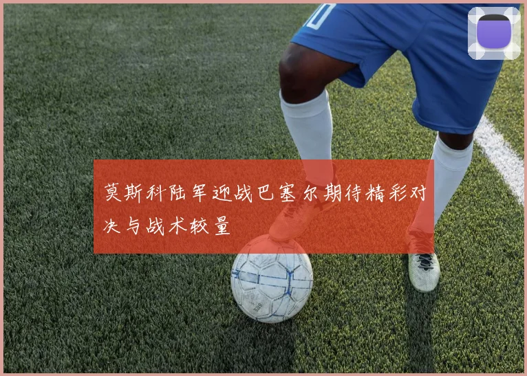 莫斯科陆军迎战巴塞尔期待精彩对决与战术较量