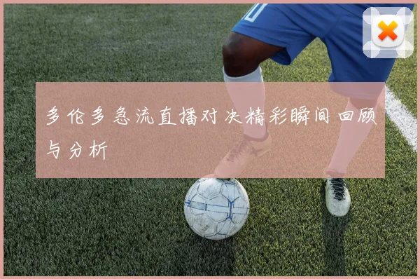 多伦多急流直播对决精彩瞬间回顾与分析