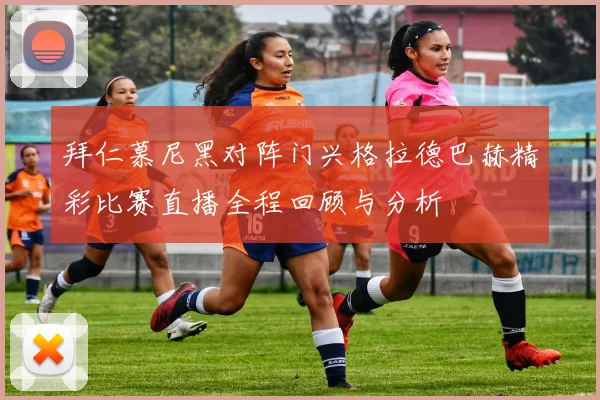 拜仁慕尼黑对阵门兴格拉德巴赫精彩比赛直播全程回顾与分析