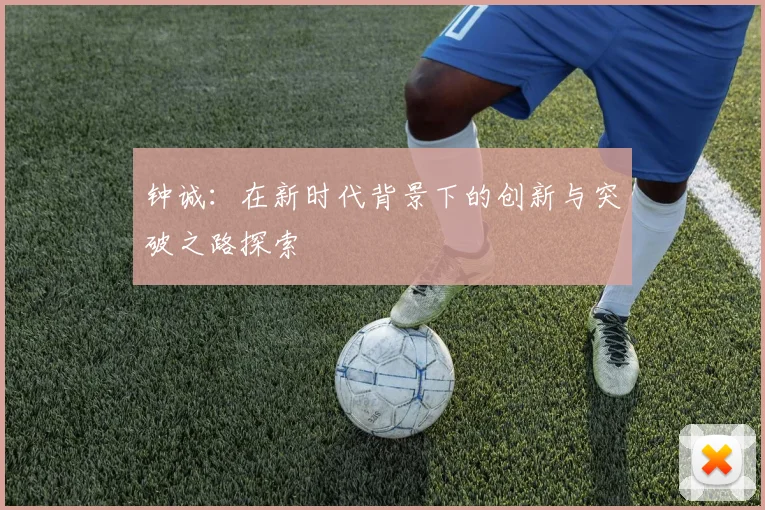 钟诚：在新时代背景下的创新与突破之路探索