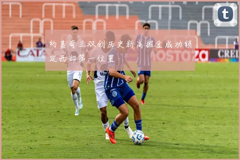 约基奇三双创历史新高掘金成功锁定西部第一位置