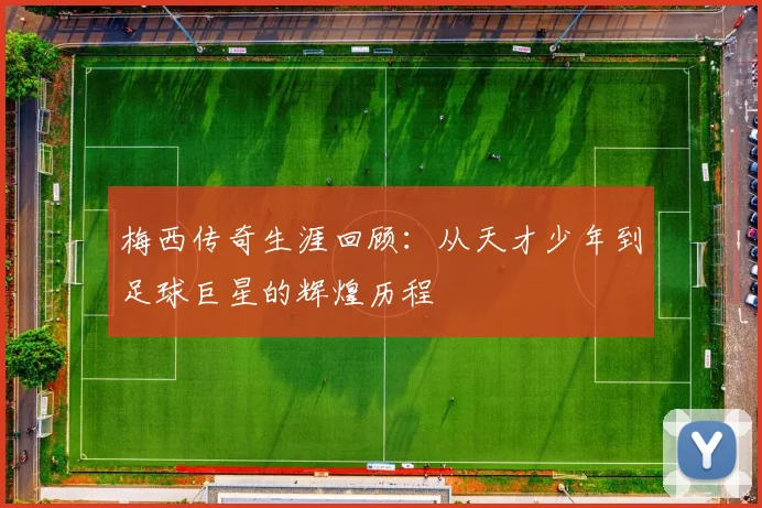 梅西传奇生涯回顾：从天才少年到足球巨星的辉煌历程