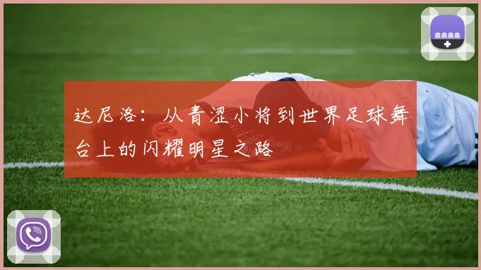 达尼洛：从青涩小将到世界足球舞台上的闪耀明星之路